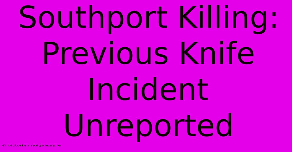 Southport Killing: Previous Knife Incident Unreported