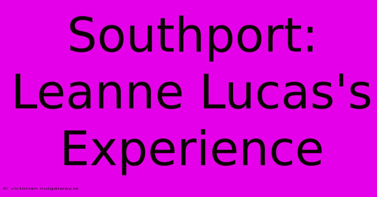 Southport: Leanne Lucas's Experience