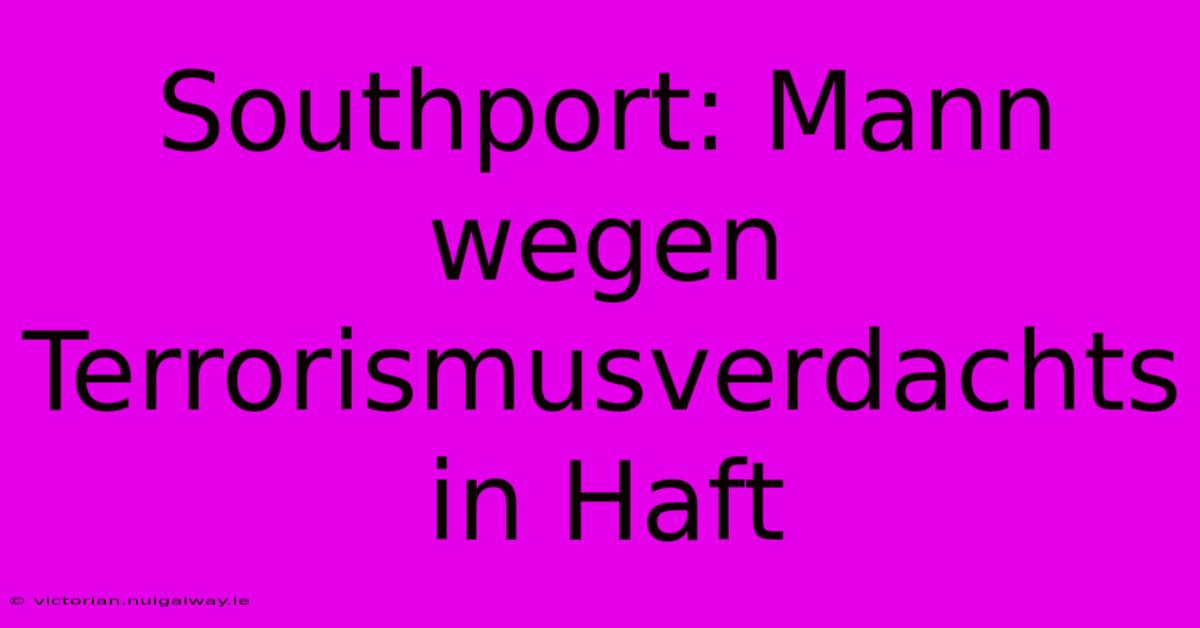 Southport: Mann Wegen Terrorismusverdachts In Haft 