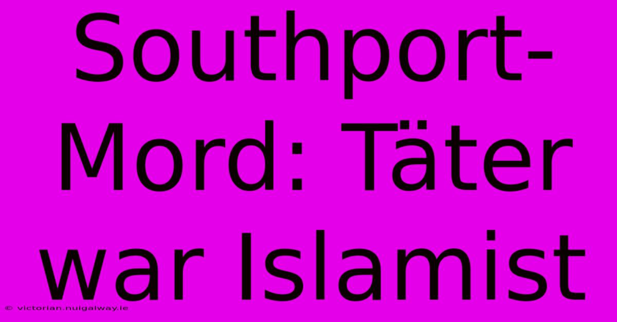 Southport-Mord: Täter War Islamist