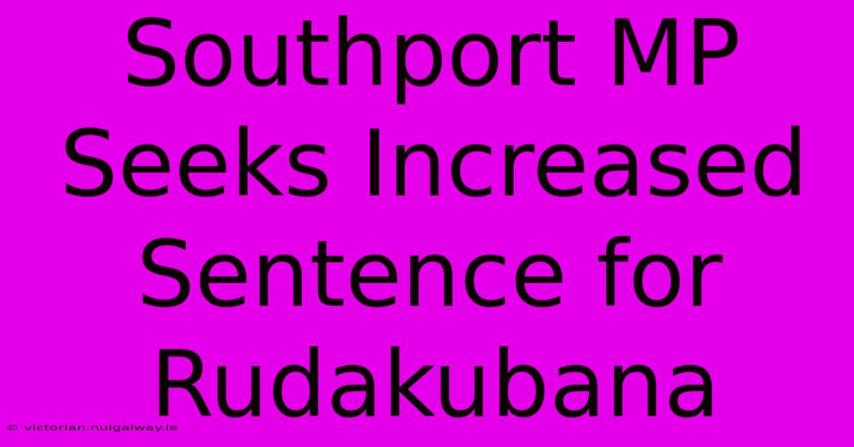 Southport MP Seeks Increased Sentence For Rudakubana