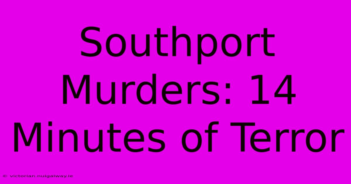 Southport Murders: 14 Minutes Of Terror