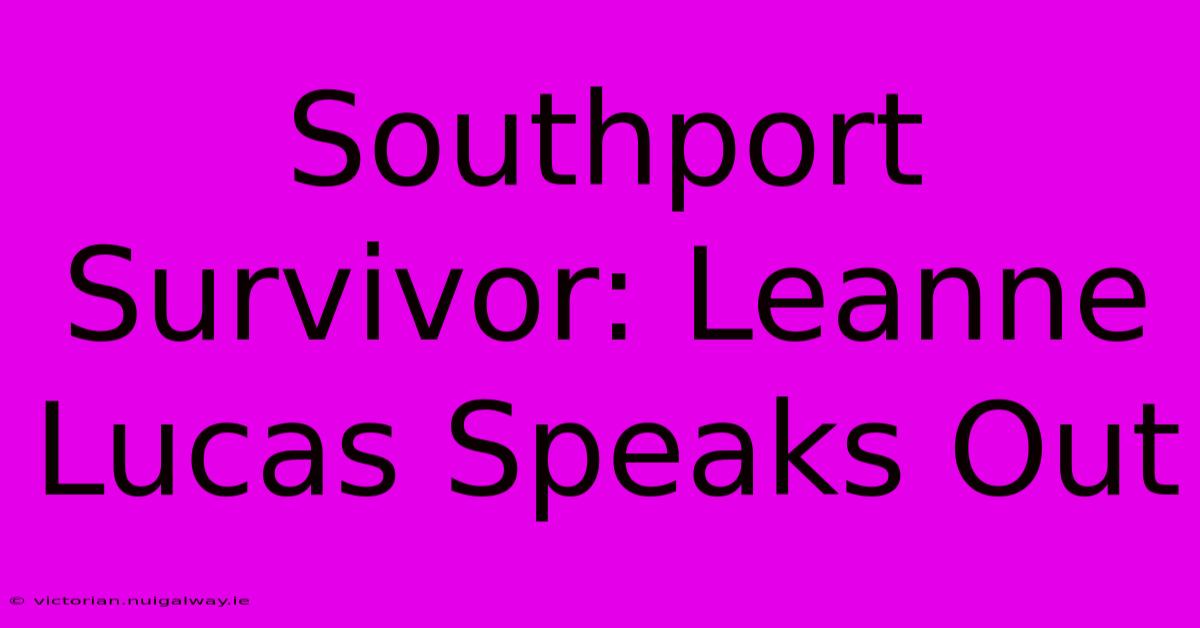 Southport Survivor: Leanne Lucas Speaks Out