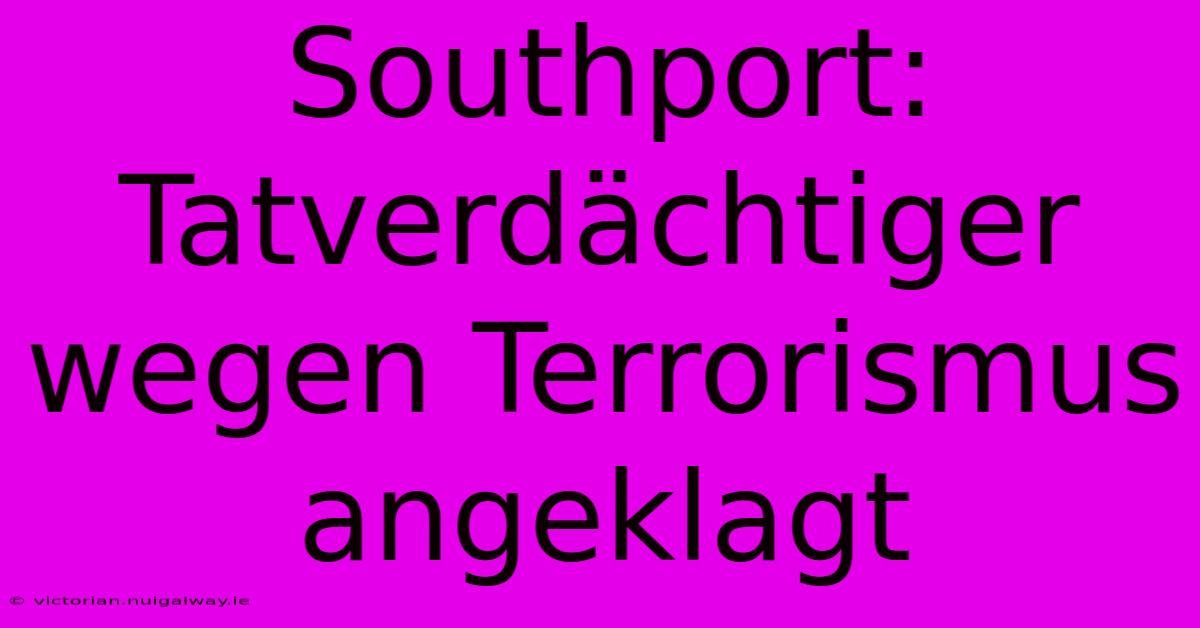 Southport: Tatverdächtiger Wegen Terrorismus Angeklagt