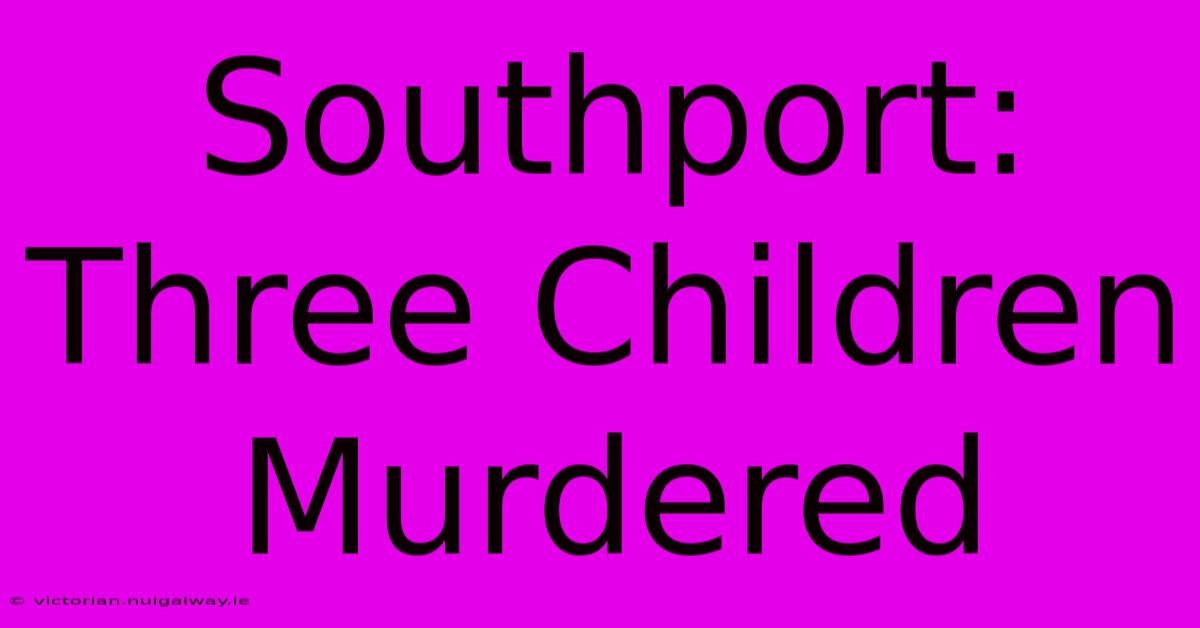 Southport: Three Children Murdered