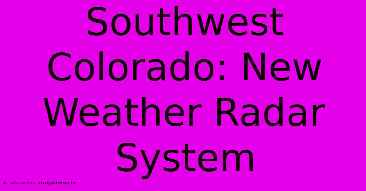 Southwest Colorado: New Weather Radar System