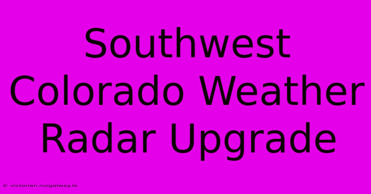 Southwest Colorado Weather Radar Upgrade