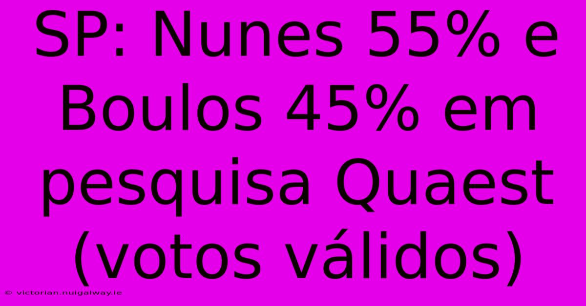 SP: Nunes 55% E Boulos 45% Em Pesquisa Quaest (votos Válidos) 