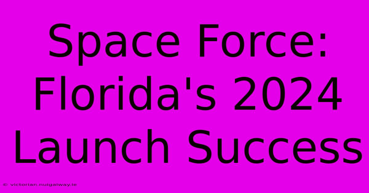 Space Force: Florida's 2024 Launch Success