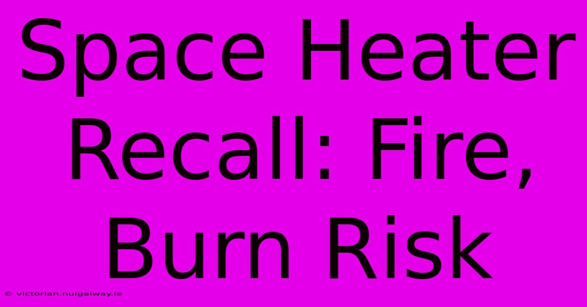 Space Heater Recall: Fire, Burn Risk