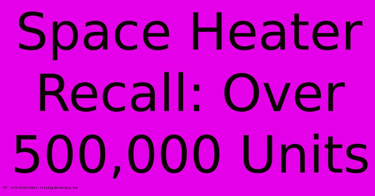 Space Heater Recall: Over 500,000 Units