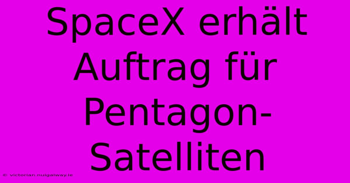 SpaceX Erhält Auftrag Für Pentagon-Satelliten 