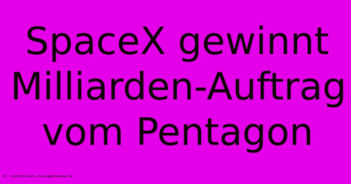 SpaceX Gewinnt Milliarden-Auftrag Vom Pentagon