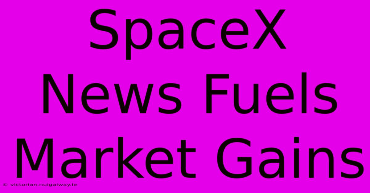 SpaceX News Fuels Market Gains