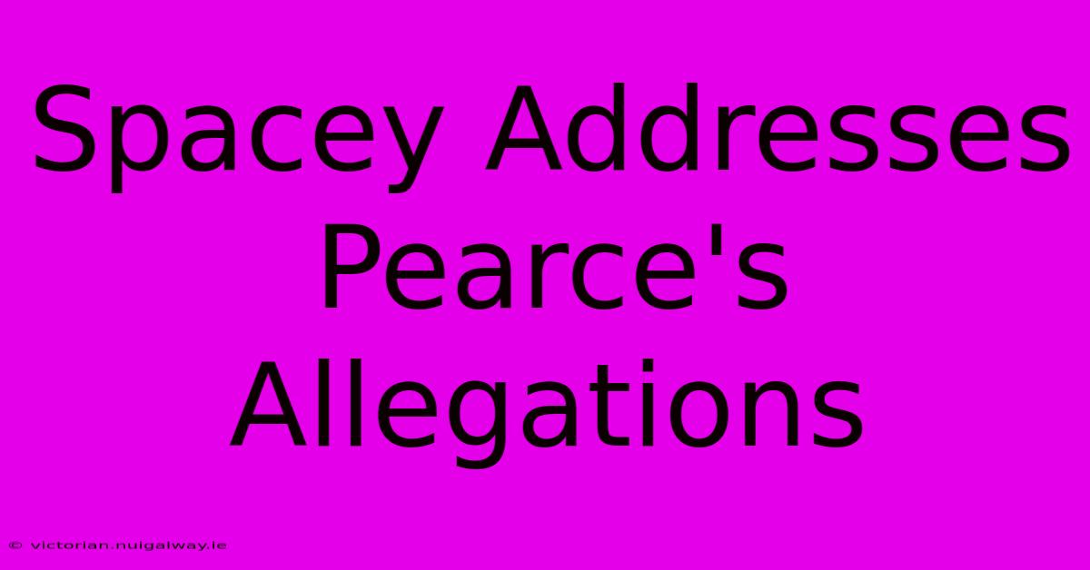 Spacey Addresses Pearce's Allegations