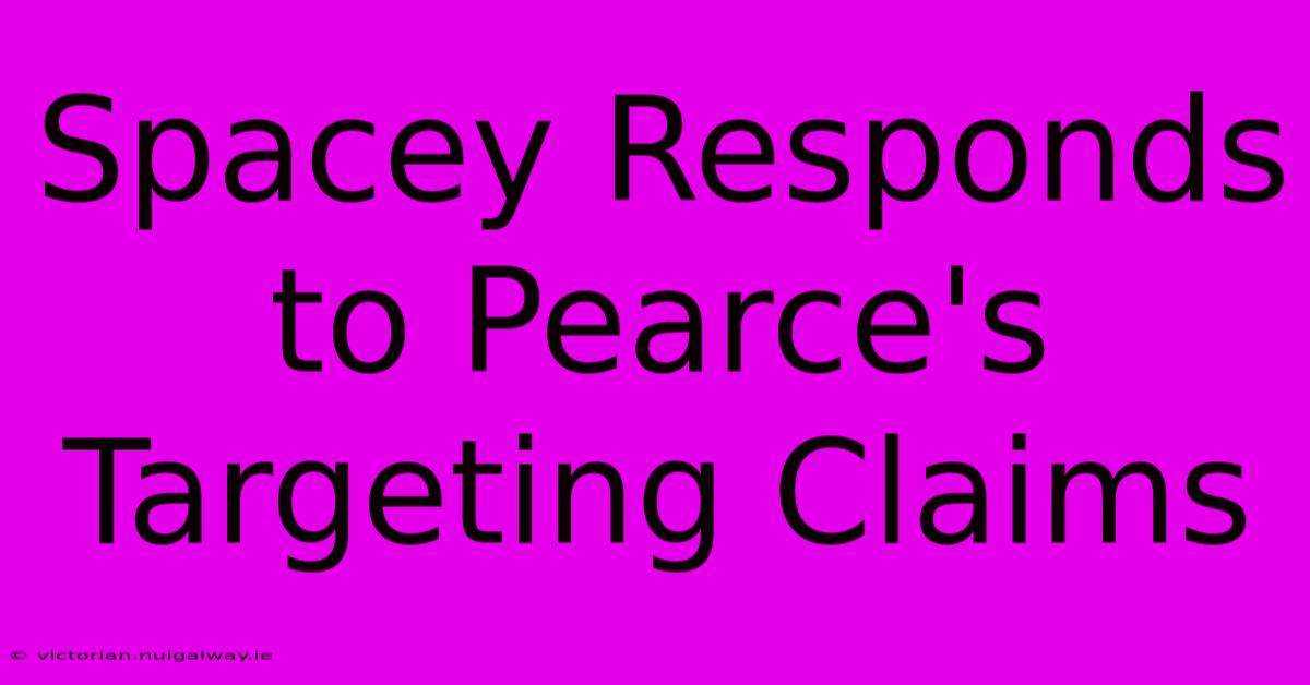 Spacey Responds To Pearce's Targeting Claims