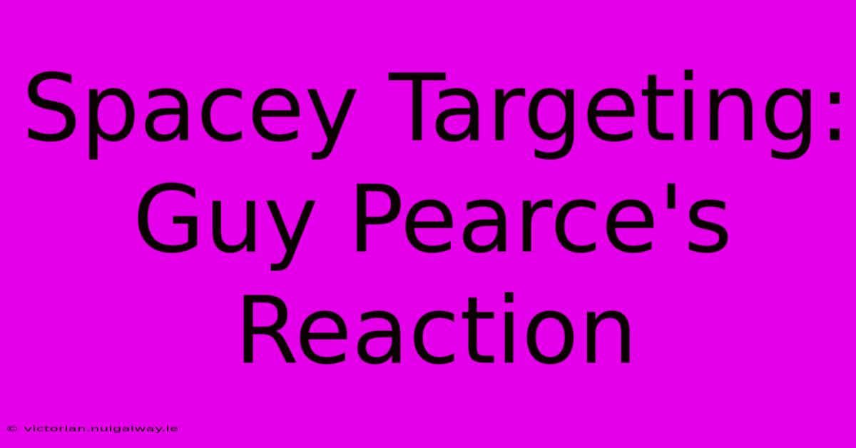 Spacey Targeting: Guy Pearce's Reaction