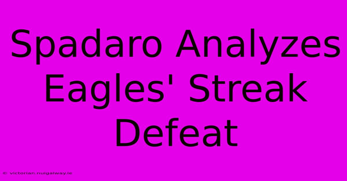 Spadaro Analyzes Eagles' Streak Defeat