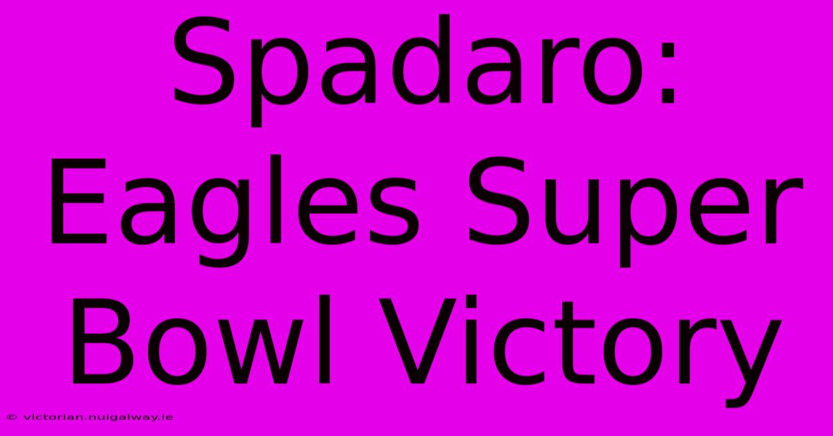 Spadaro: Eagles Super Bowl Victory