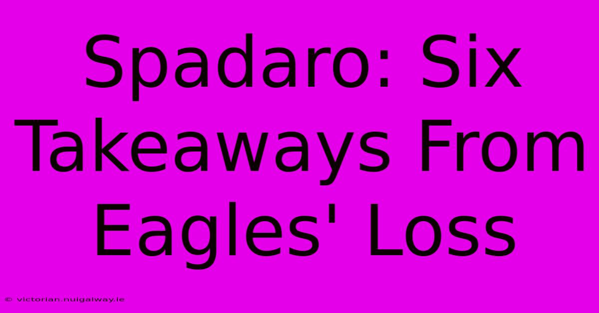 Spadaro: Six Takeaways From Eagles' Loss