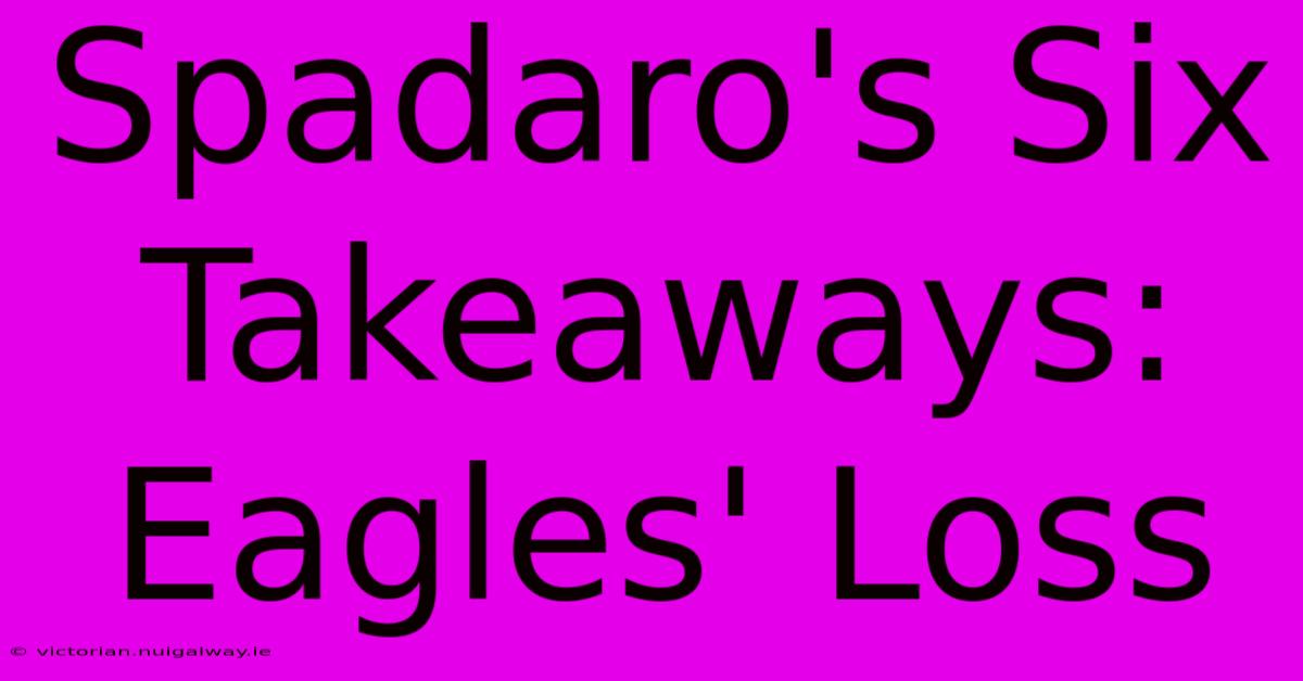 Spadaro's Six Takeaways: Eagles' Loss