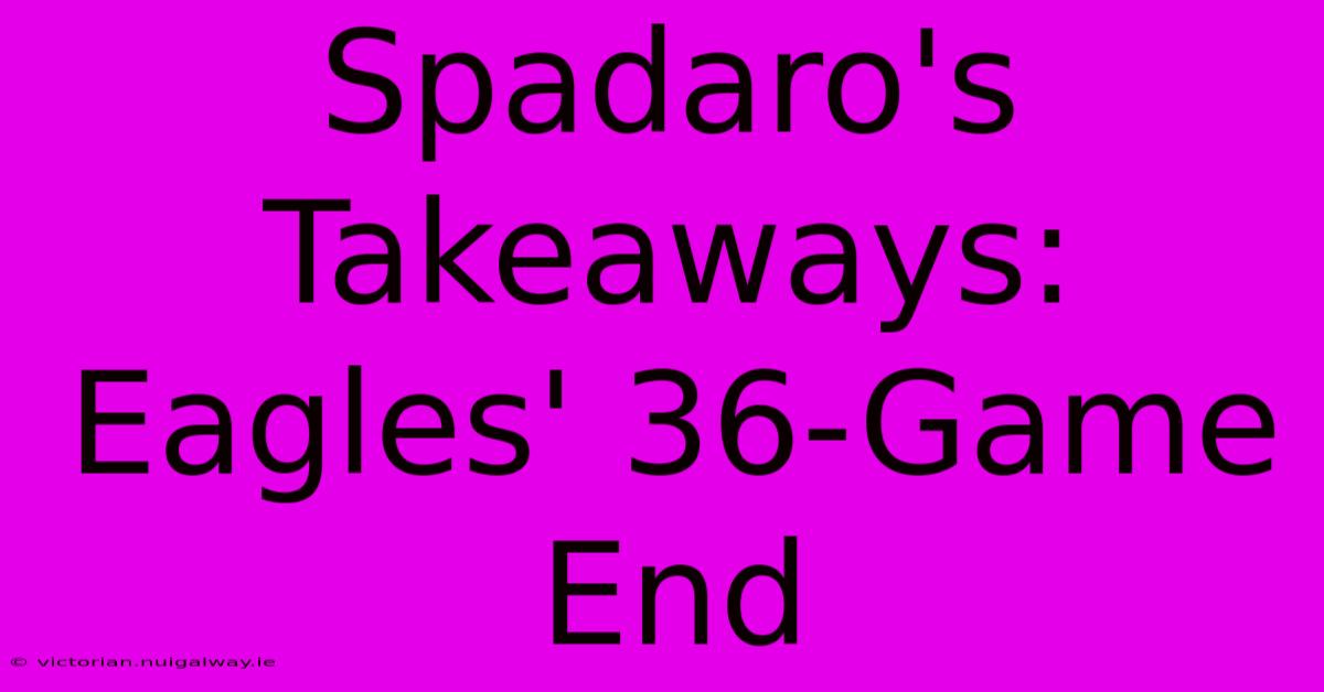 Spadaro's Takeaways: Eagles' 36-Game End