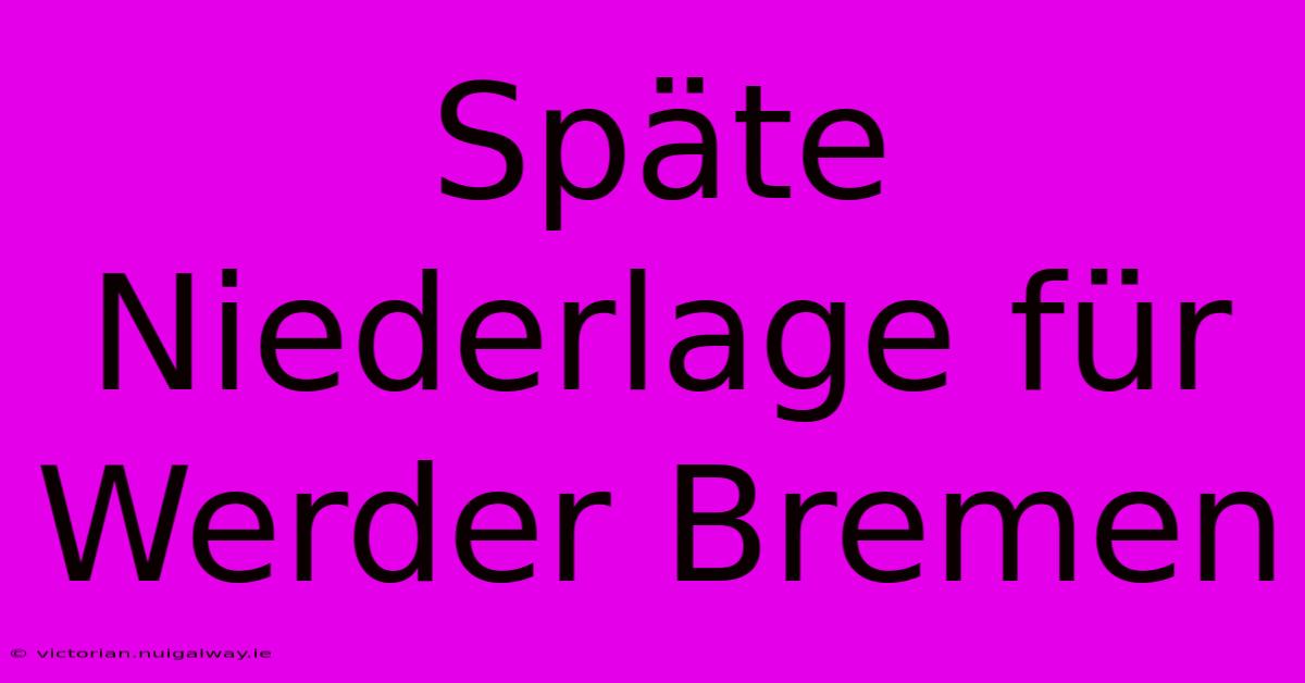 Späte Niederlage Für Werder Bremen