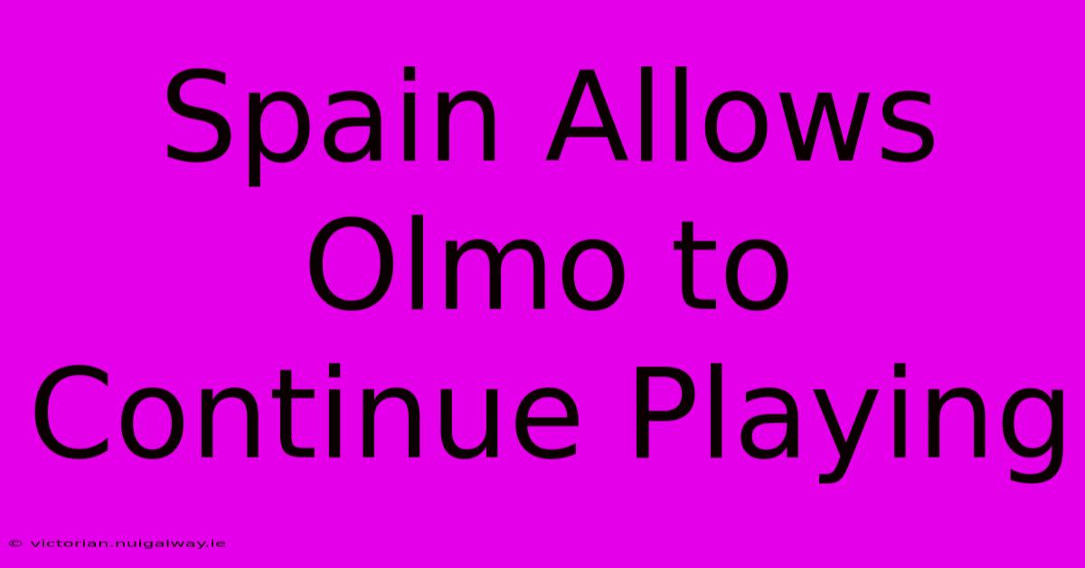 Spain Allows Olmo To Continue Playing