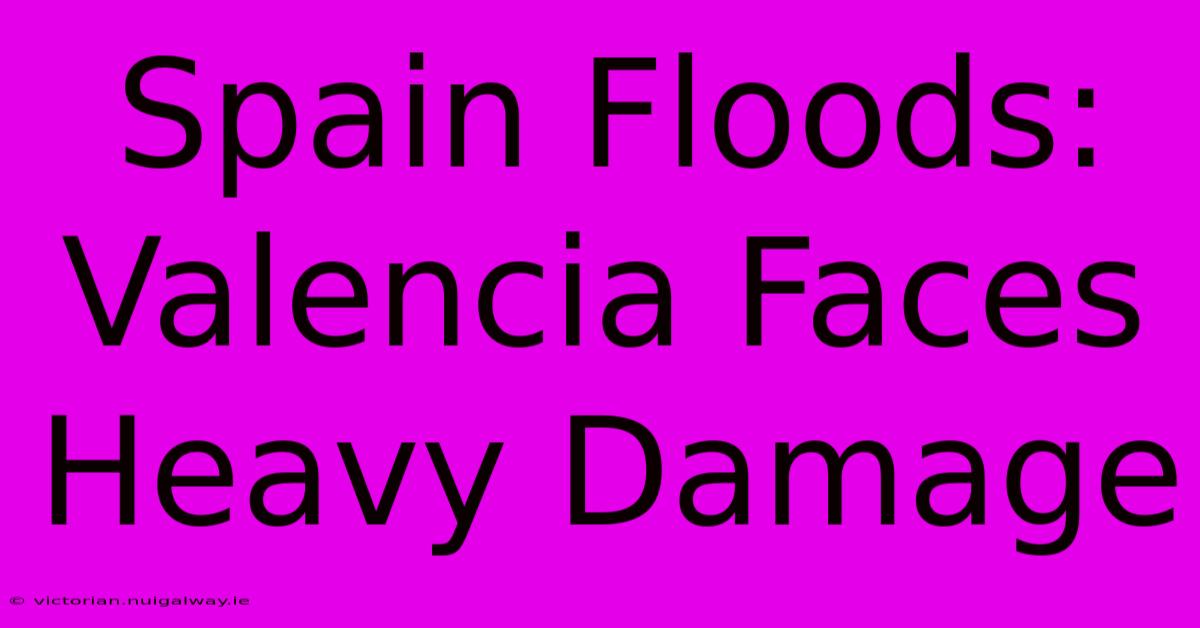 Spain Floods: Valencia Faces Heavy Damage