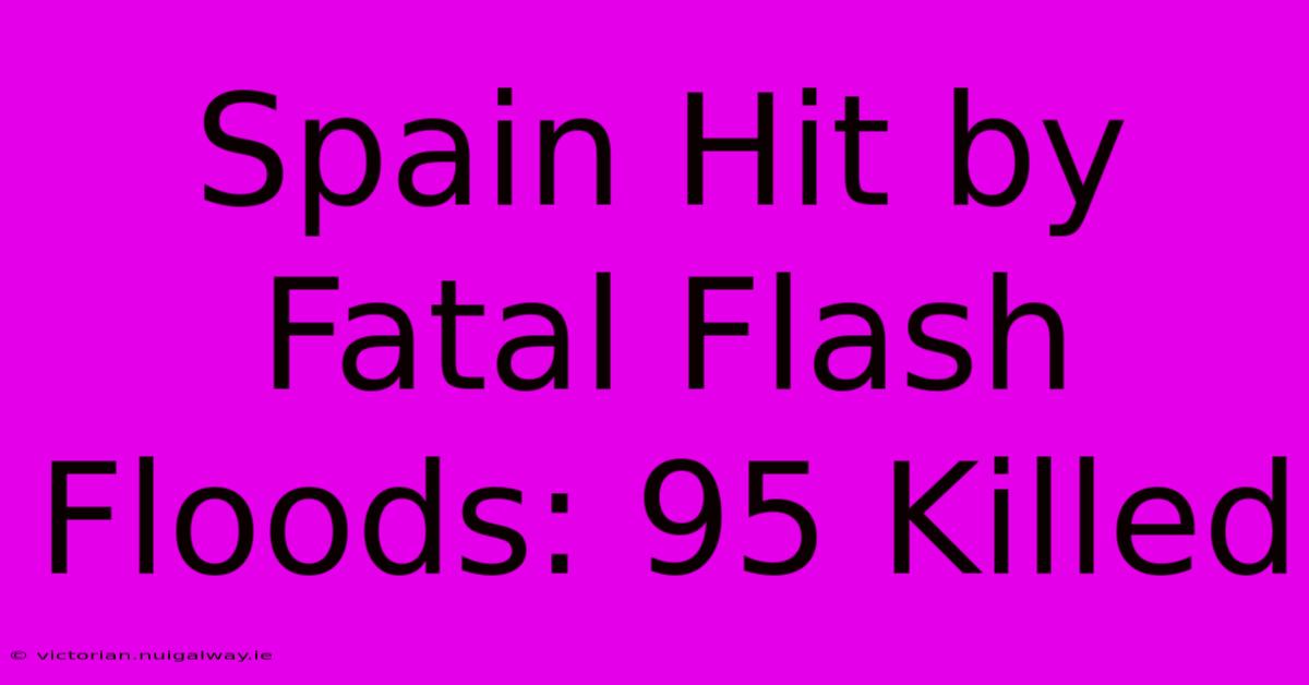 Spain Hit By Fatal Flash Floods: 95 Killed