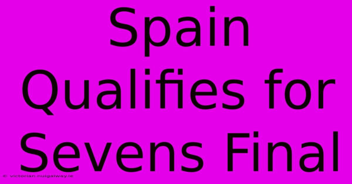 Spain Qualifies For Sevens Final