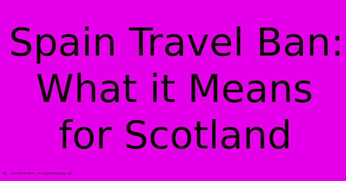 Spain Travel Ban: What It Means For Scotland