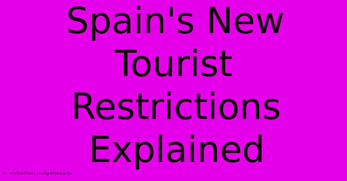 Spain's New Tourist Restrictions Explained