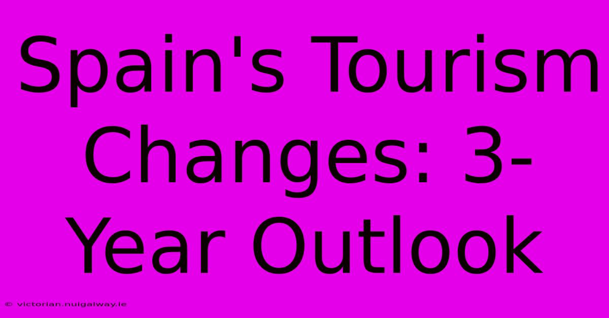 Spain's Tourism Changes: 3-Year Outlook