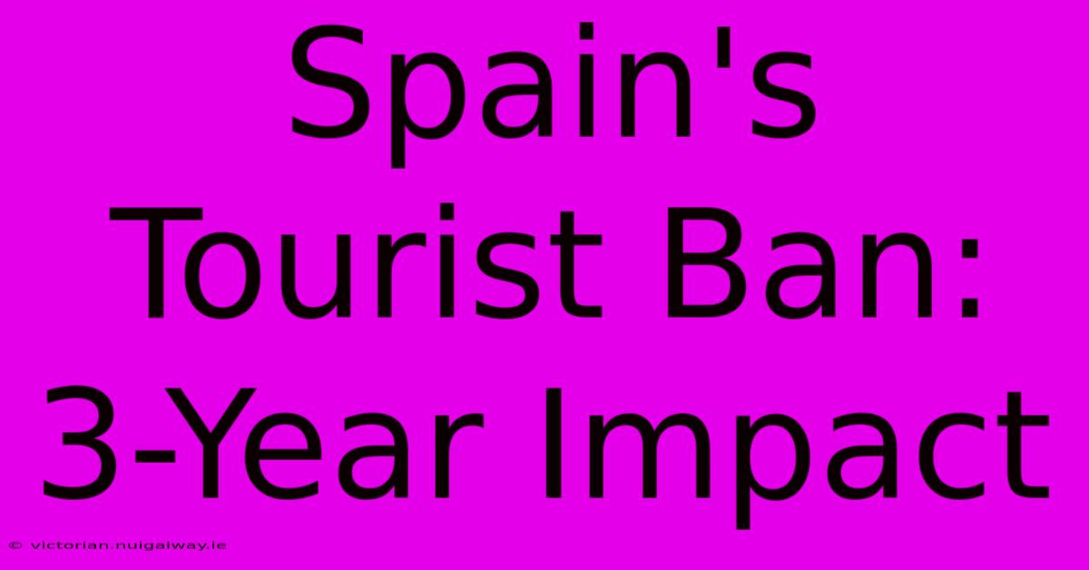 Spain's Tourist Ban: 3-Year Impact