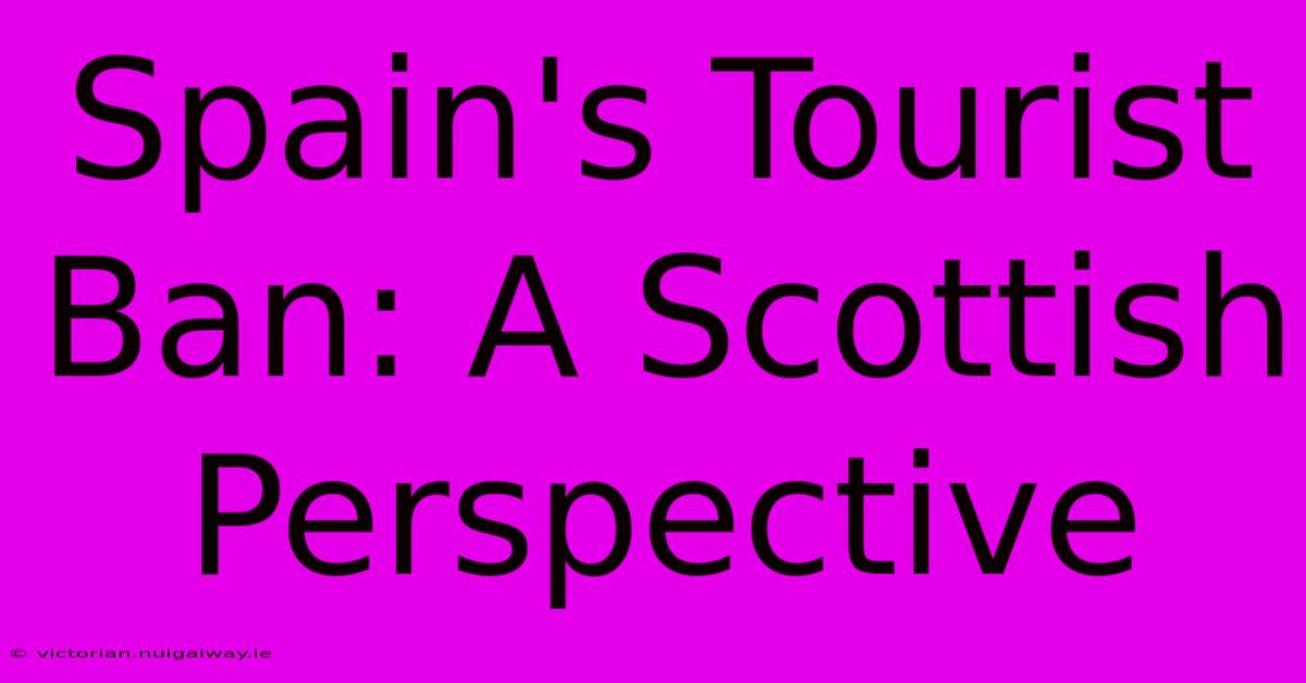 Spain's Tourist Ban: A Scottish Perspective