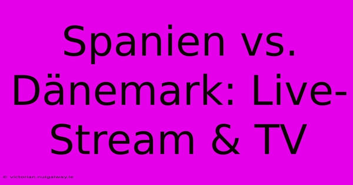 Spanien Vs. Dänemark: Live-Stream & TV