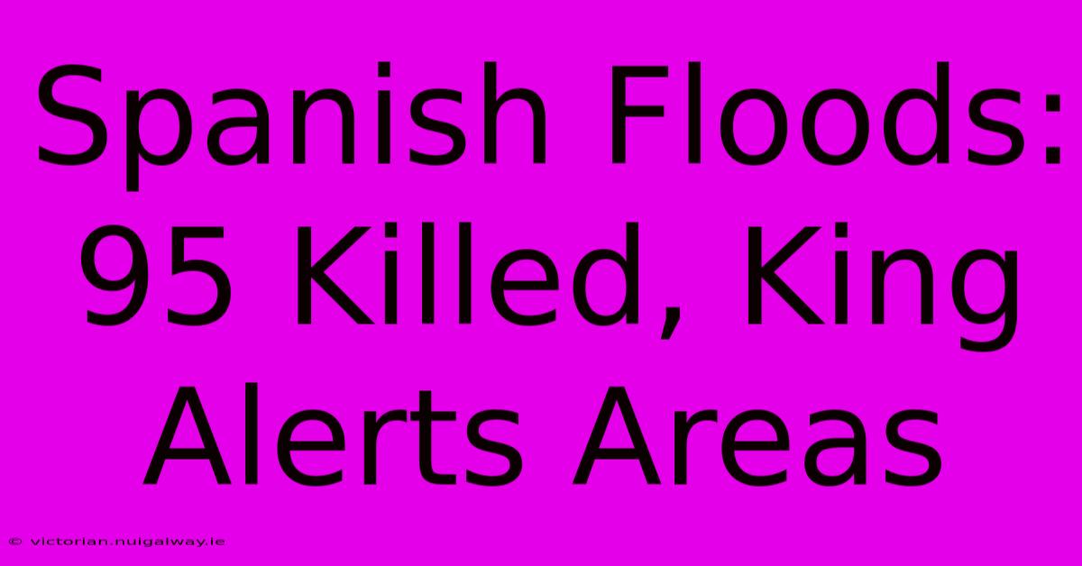 Spanish Floods: 95 Killed, King Alerts Areas