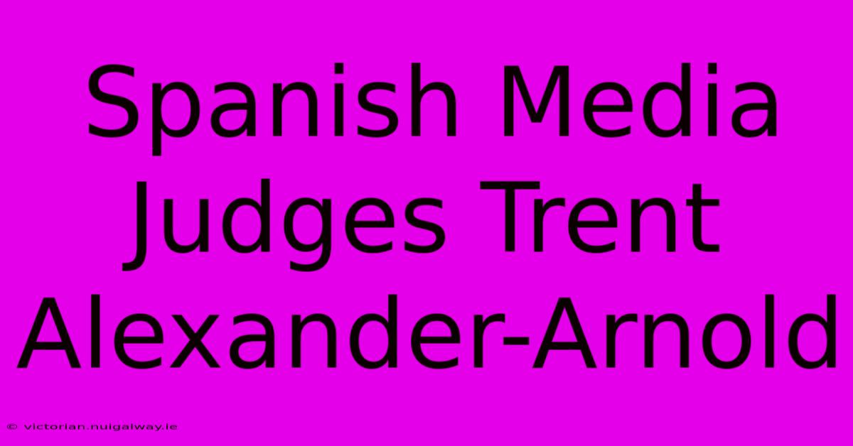 Spanish Media Judges Trent Alexander-Arnold