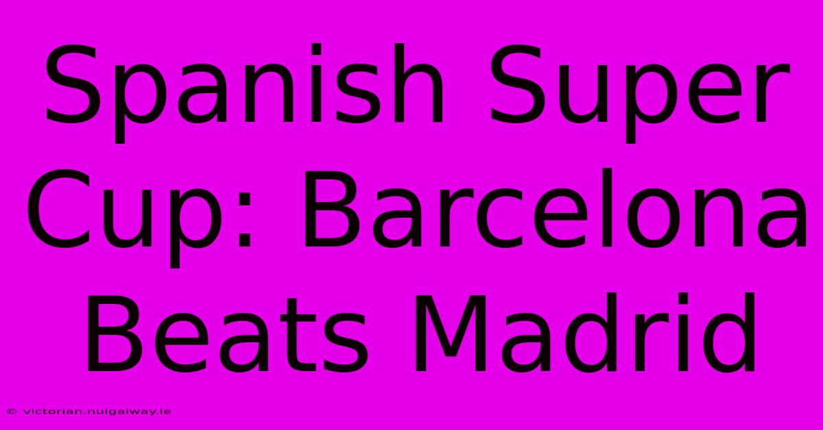 Spanish Super Cup: Barcelona Beats Madrid