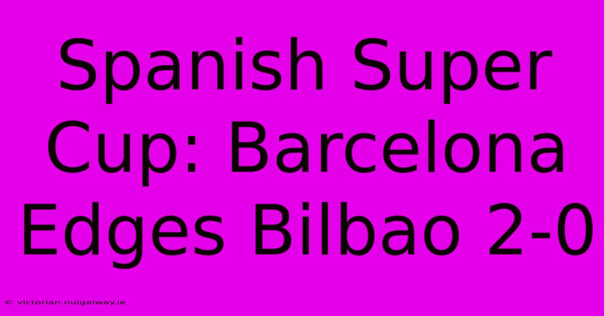 Spanish Super Cup: Barcelona Edges Bilbao 2-0