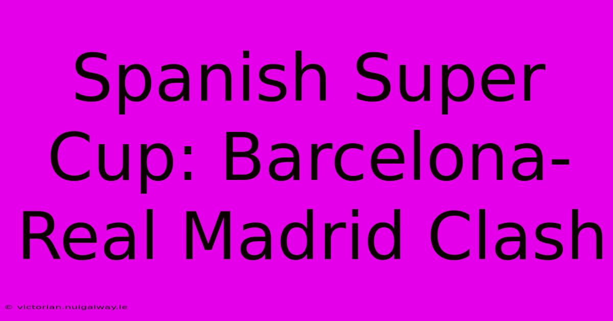 Spanish Super Cup: Barcelona-Real Madrid Clash