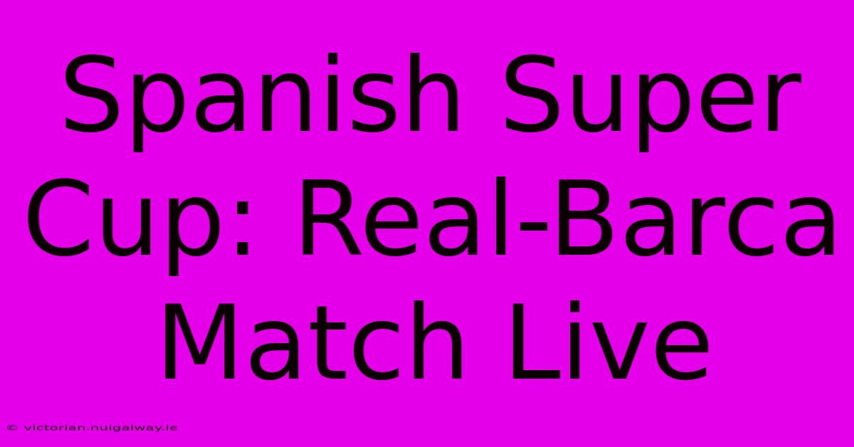 Spanish Super Cup: Real-Barca Match Live