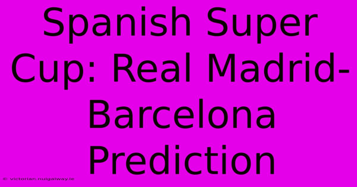 Spanish Super Cup: Real Madrid-Barcelona Prediction