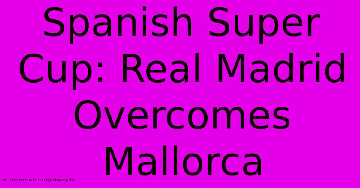 Spanish Super Cup: Real Madrid Overcomes Mallorca