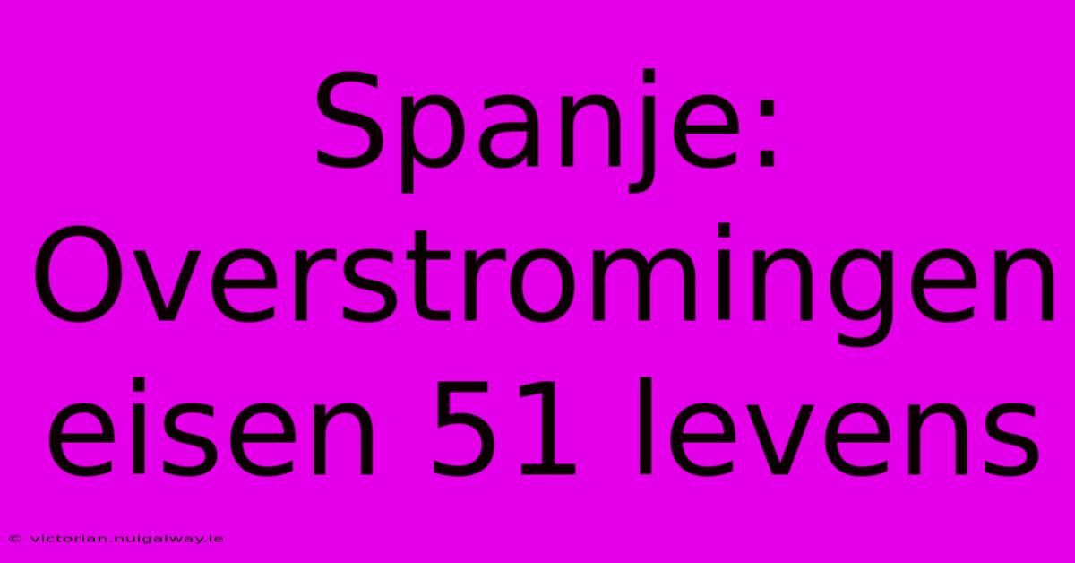 Spanje: Overstromingen Eisen 51 Levens