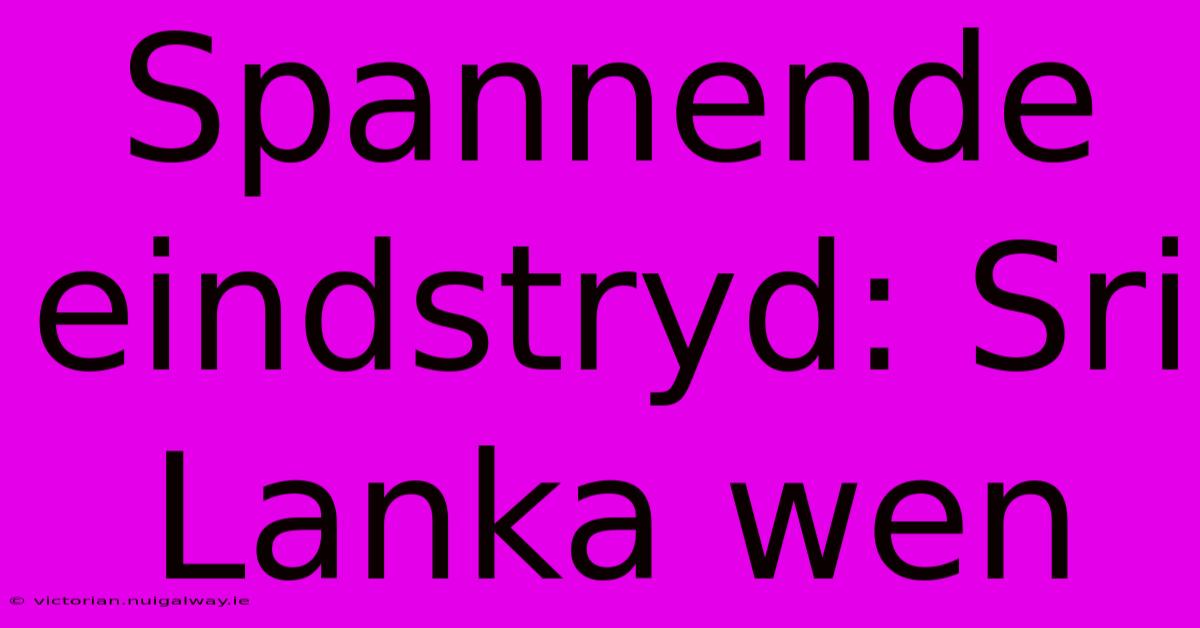 Spannende Eindstryd: Sri Lanka Wen