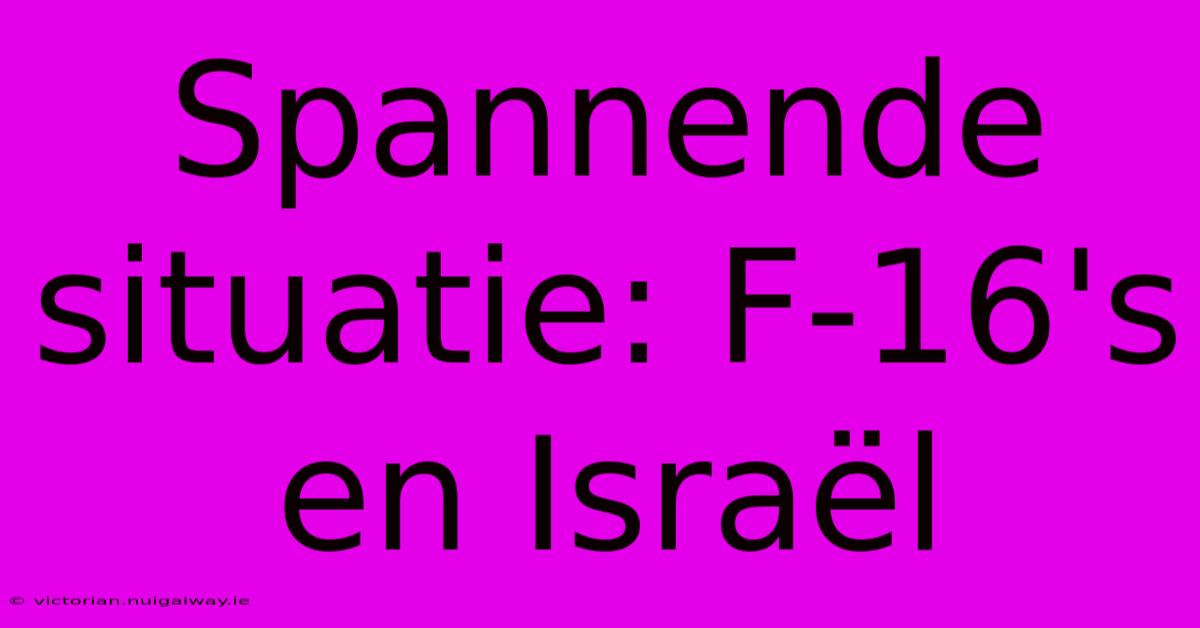 Spannende Situatie: F-16's En Israël 