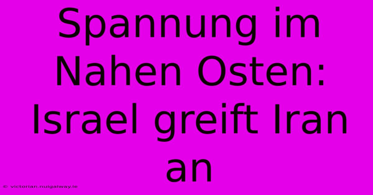 Spannung Im Nahen Osten: Israel Greift Iran An 