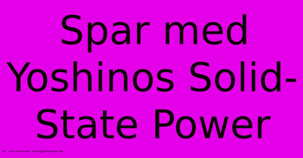 Spar Med Yoshinos Solid-State Power